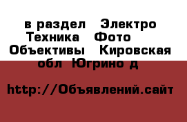  в раздел : Электро-Техника » Фото »  » Объективы . Кировская обл.,Югрино д.